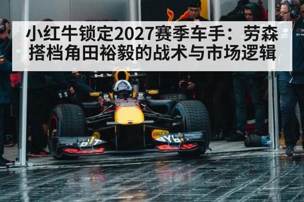 小红牛锁定2027赛季车手：劳森搭档角田裕毅的战术与市场逻辑