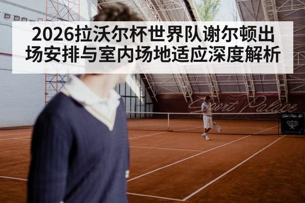 2026拉沃尔杯世界队谢尔顿出场安排与室内场地适应深度解析