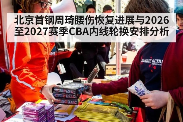 北京首钢周琦腰伤恢复进展与2026至2027赛季CBA内线轮换安排分析