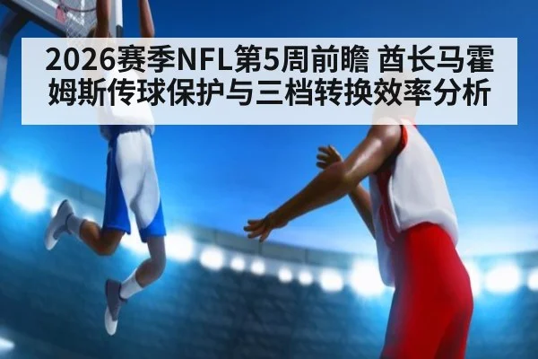 2026赛季NFL第5周前瞻 酋长马霍姆斯传球保护与三档转换效率分析